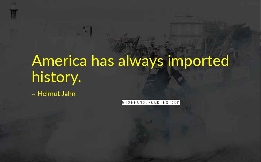 Helmut Jahn Quotes: America has always imported history.