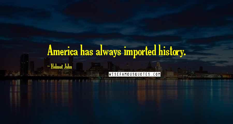 Helmut Jahn Quotes: America has always imported history.