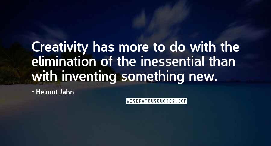 Helmut Jahn Quotes: Creativity has more to do with the elimination of the inessential than with inventing something new.