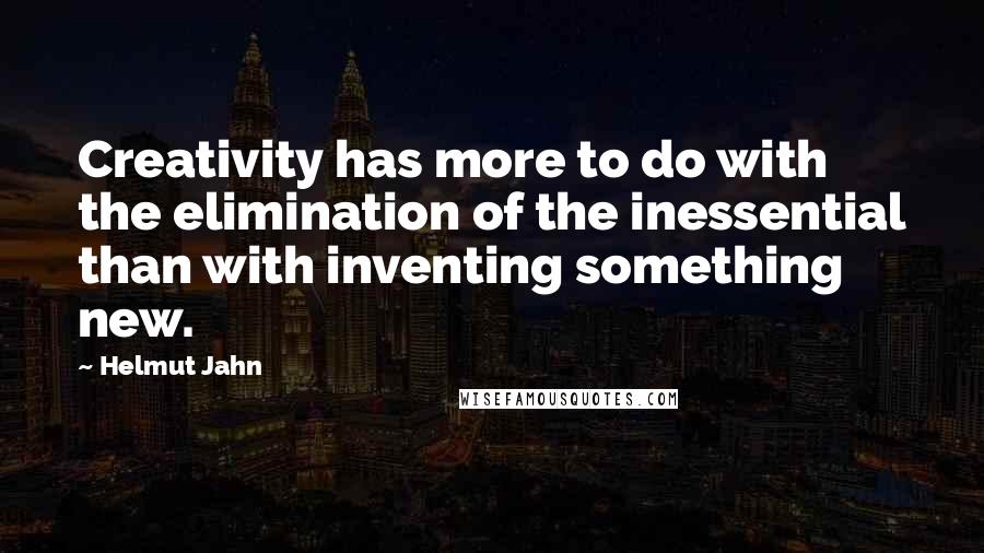 Helmut Jahn Quotes: Creativity has more to do with the elimination of the inessential than with inventing something new.
