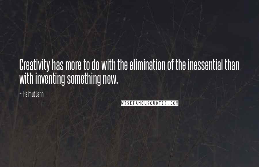 Helmut Jahn Quotes: Creativity has more to do with the elimination of the inessential than with inventing something new.