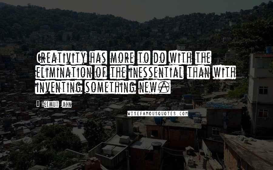 Helmut Jahn Quotes: Creativity has more to do with the elimination of the inessential than with inventing something new.