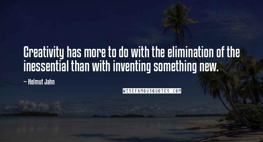 Helmut Jahn Quotes: Creativity has more to do with the elimination of the inessential than with inventing something new.
