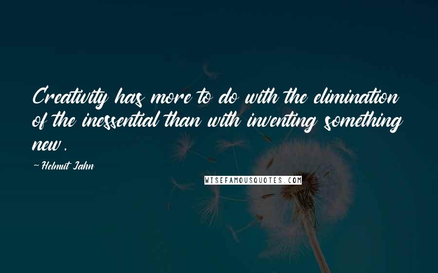 Helmut Jahn Quotes: Creativity has more to do with the elimination of the inessential than with inventing something new.