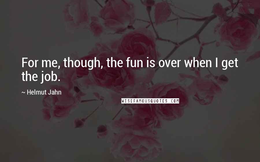 Helmut Jahn Quotes: For me, though, the fun is over when I get the job.