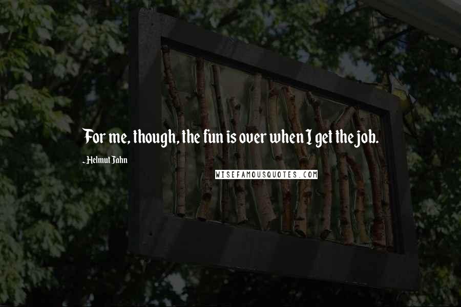 Helmut Jahn Quotes: For me, though, the fun is over when I get the job.