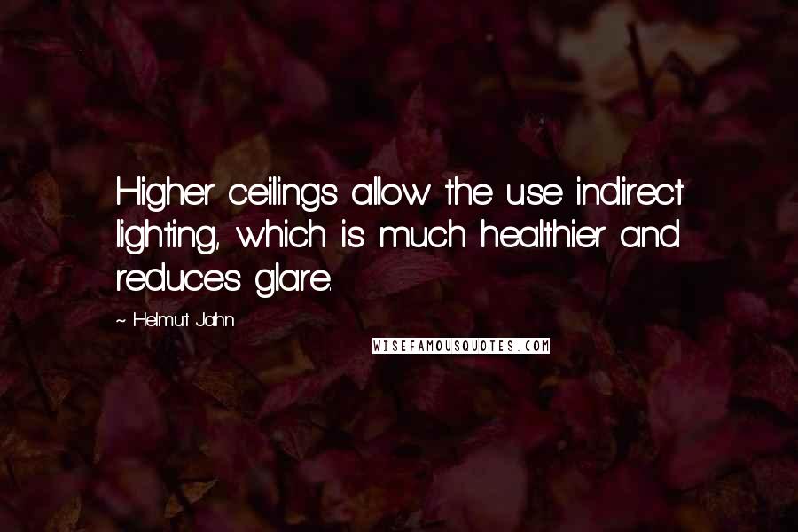 Helmut Jahn Quotes: Higher ceilings allow the use indirect lighting, which is much healthier and reduces glare.