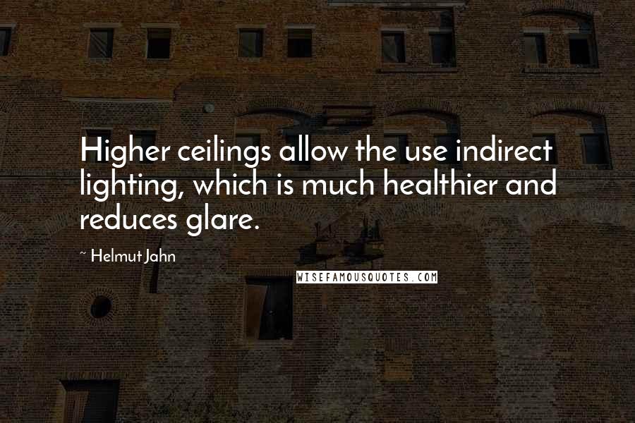 Helmut Jahn Quotes: Higher ceilings allow the use indirect lighting, which is much healthier and reduces glare.