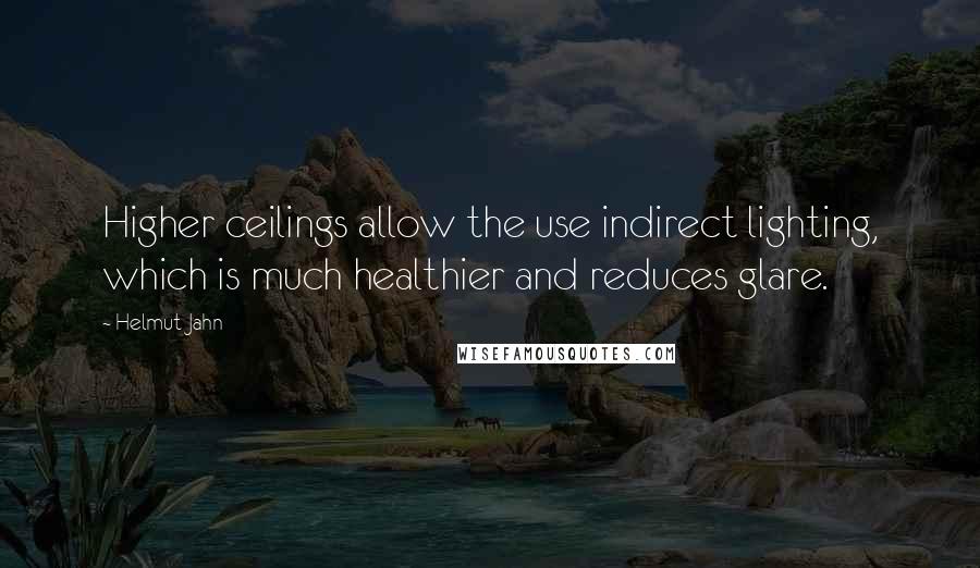 Helmut Jahn Quotes: Higher ceilings allow the use indirect lighting, which is much healthier and reduces glare.