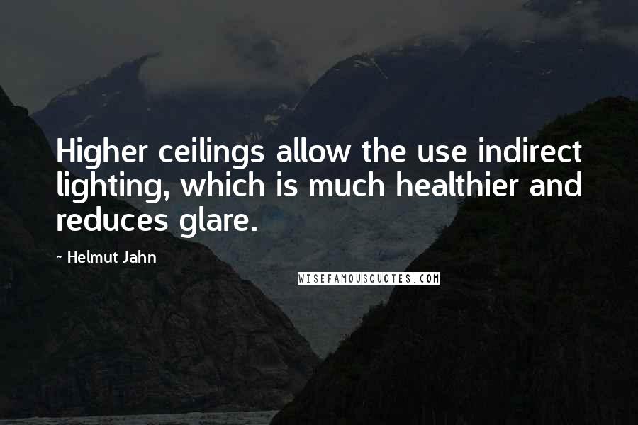 Helmut Jahn Quotes: Higher ceilings allow the use indirect lighting, which is much healthier and reduces glare.