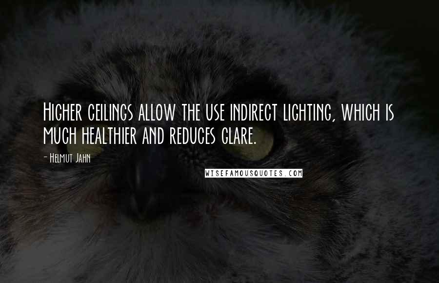 Helmut Jahn Quotes: Higher ceilings allow the use indirect lighting, which is much healthier and reduces glare.