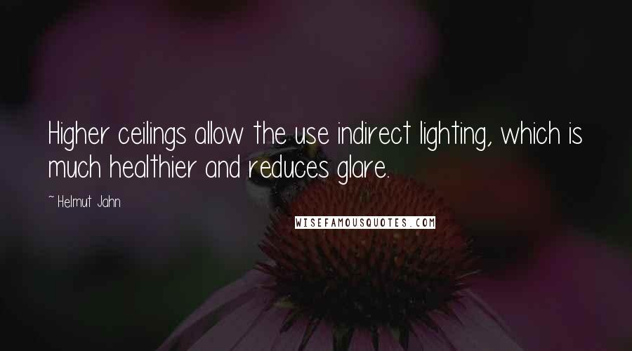 Helmut Jahn Quotes: Higher ceilings allow the use indirect lighting, which is much healthier and reduces glare.