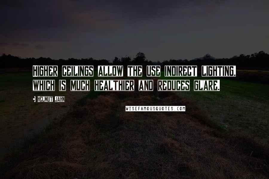 Helmut Jahn Quotes: Higher ceilings allow the use indirect lighting, which is much healthier and reduces glare.
