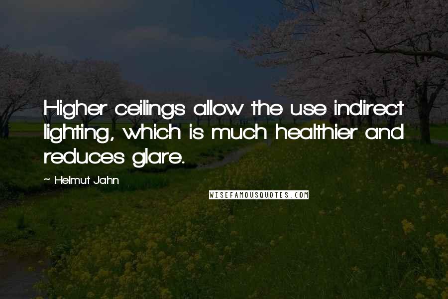 Helmut Jahn Quotes: Higher ceilings allow the use indirect lighting, which is much healthier and reduces glare.