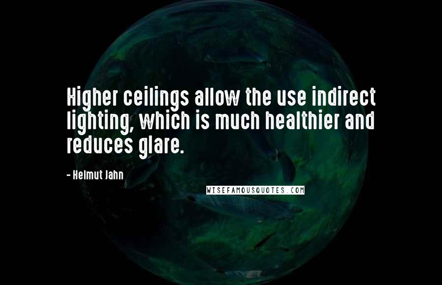 Helmut Jahn Quotes: Higher ceilings allow the use indirect lighting, which is much healthier and reduces glare.