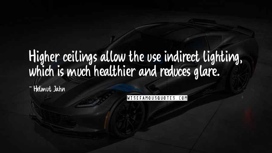 Helmut Jahn Quotes: Higher ceilings allow the use indirect lighting, which is much healthier and reduces glare.