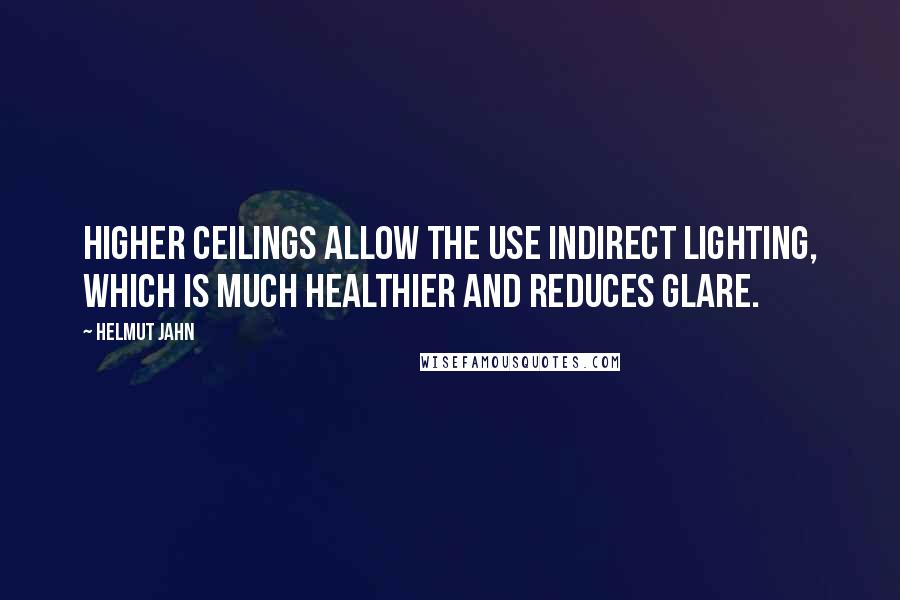 Helmut Jahn Quotes: Higher ceilings allow the use indirect lighting, which is much healthier and reduces glare.