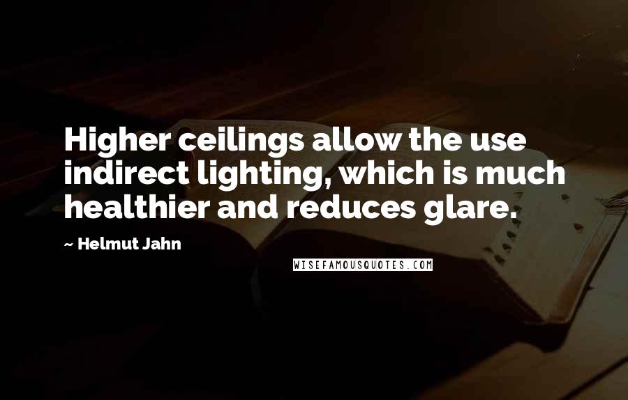 Helmut Jahn Quotes: Higher ceilings allow the use indirect lighting, which is much healthier and reduces glare.