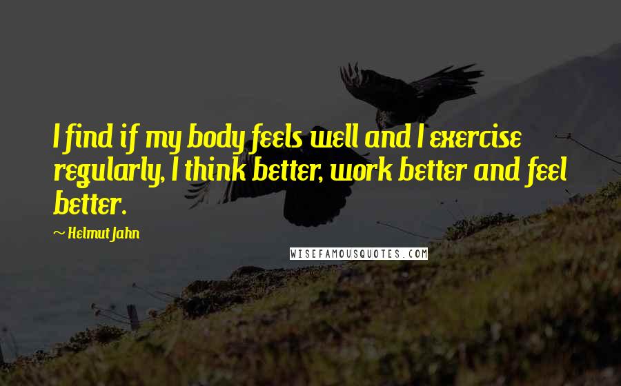 Helmut Jahn Quotes: I find if my body feels well and I exercise regularly, I think better, work better and feel better.