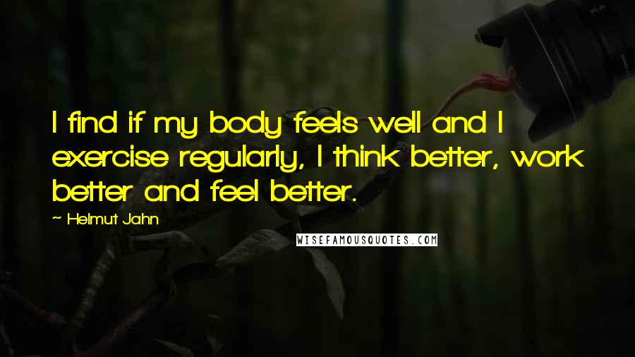 Helmut Jahn Quotes: I find if my body feels well and I exercise regularly, I think better, work better and feel better.