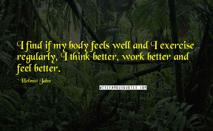 Helmut Jahn Quotes: I find if my body feels well and I exercise regularly, I think better, work better and feel better.