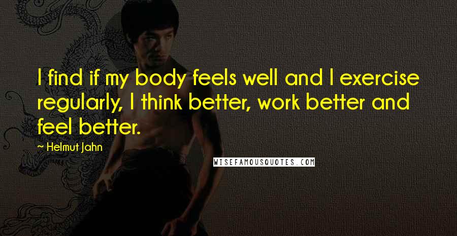 Helmut Jahn Quotes: I find if my body feels well and I exercise regularly, I think better, work better and feel better.