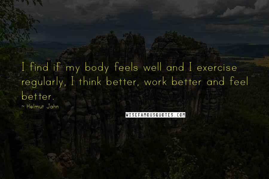 Helmut Jahn Quotes: I find if my body feels well and I exercise regularly, I think better, work better and feel better.