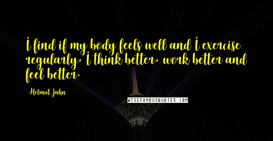 Helmut Jahn Quotes: I find if my body feels well and I exercise regularly, I think better, work better and feel better.