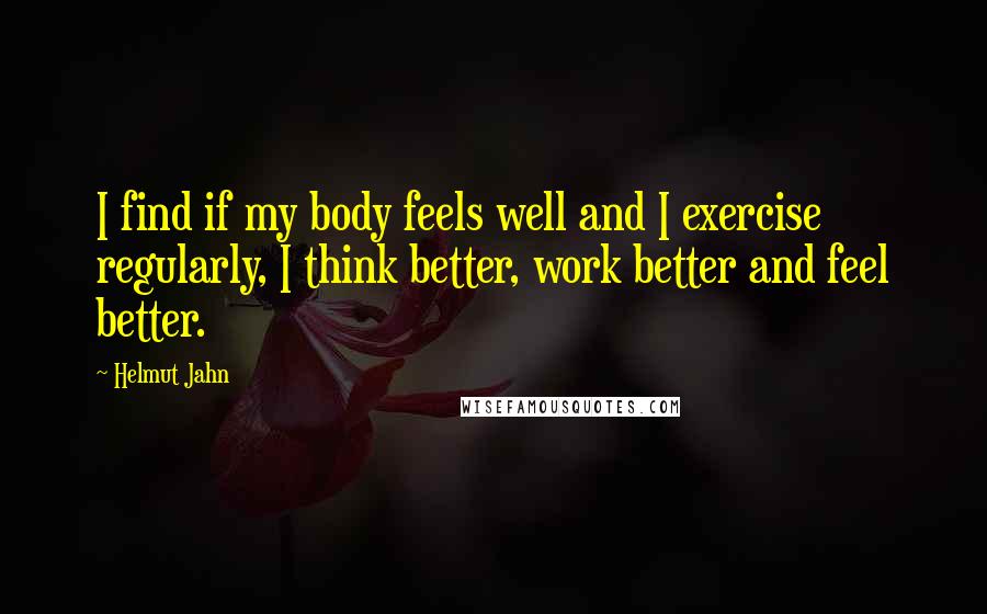 Helmut Jahn Quotes: I find if my body feels well and I exercise regularly, I think better, work better and feel better.