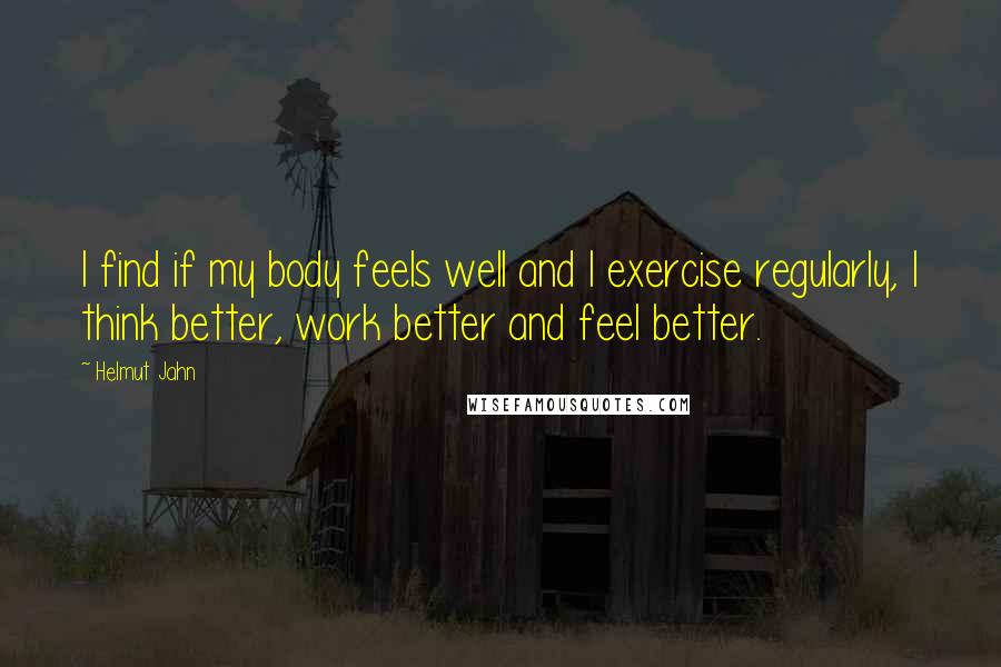 Helmut Jahn Quotes: I find if my body feels well and I exercise regularly, I think better, work better and feel better.