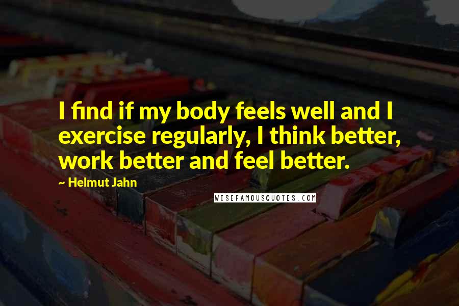 Helmut Jahn Quotes: I find if my body feels well and I exercise regularly, I think better, work better and feel better.