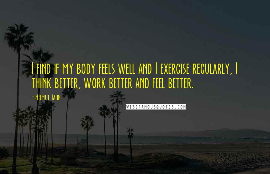 Helmut Jahn Quotes: I find if my body feels well and I exercise regularly, I think better, work better and feel better.