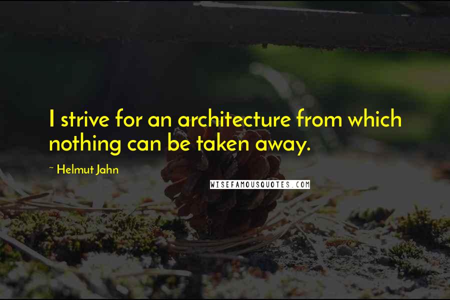 Helmut Jahn Quotes: I strive for an architecture from which nothing can be taken away.