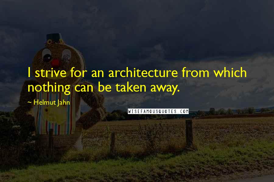 Helmut Jahn Quotes: I strive for an architecture from which nothing can be taken away.