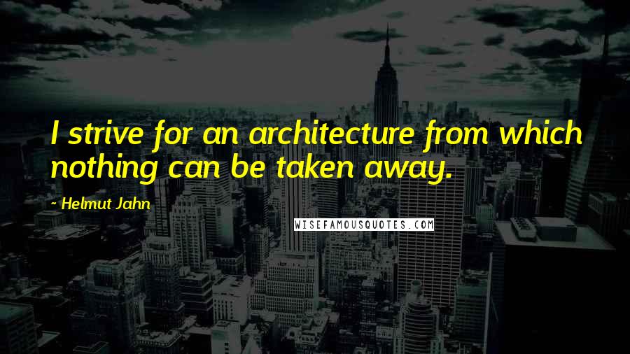 Helmut Jahn Quotes: I strive for an architecture from which nothing can be taken away.