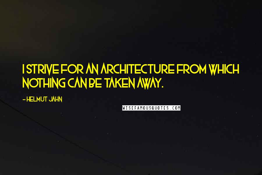 Helmut Jahn Quotes: I strive for an architecture from which nothing can be taken away.