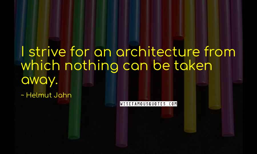 Helmut Jahn Quotes: I strive for an architecture from which nothing can be taken away.