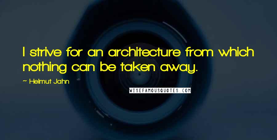 Helmut Jahn Quotes: I strive for an architecture from which nothing can be taken away.