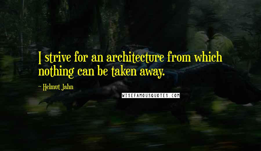 Helmut Jahn Quotes: I strive for an architecture from which nothing can be taken away.