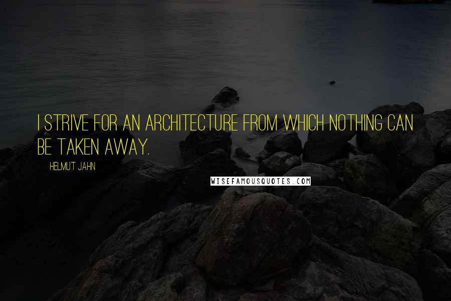 Helmut Jahn Quotes: I strive for an architecture from which nothing can be taken away.