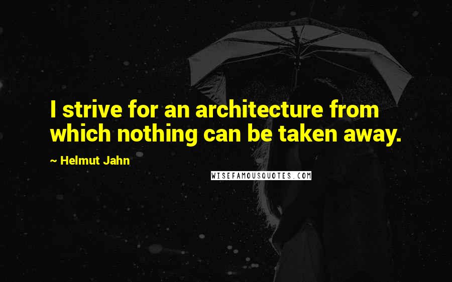 Helmut Jahn Quotes: I strive for an architecture from which nothing can be taken away.