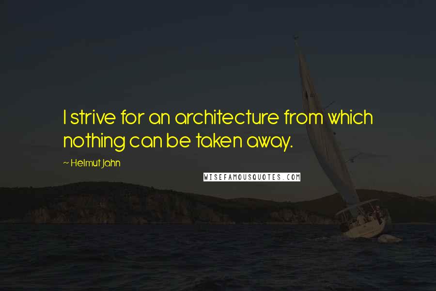 Helmut Jahn Quotes: I strive for an architecture from which nothing can be taken away.