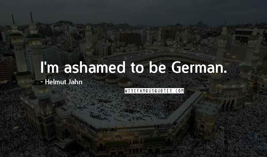 Helmut Jahn Quotes: I'm ashamed to be German.