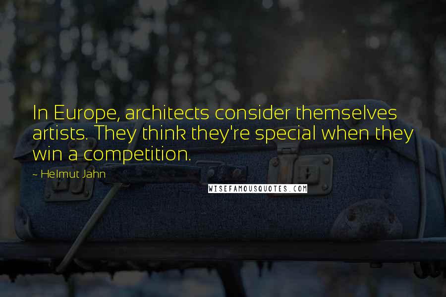 Helmut Jahn Quotes: In Europe, architects consider themselves artists. They think they're special when they win a competition.