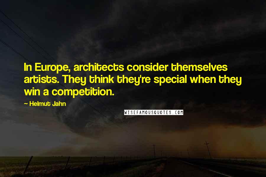 Helmut Jahn Quotes: In Europe, architects consider themselves artists. They think they're special when they win a competition.