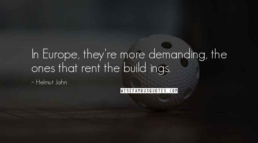 Helmut Jahn Quotes: In Europe, they're more demanding, the ones that rent the build ings.