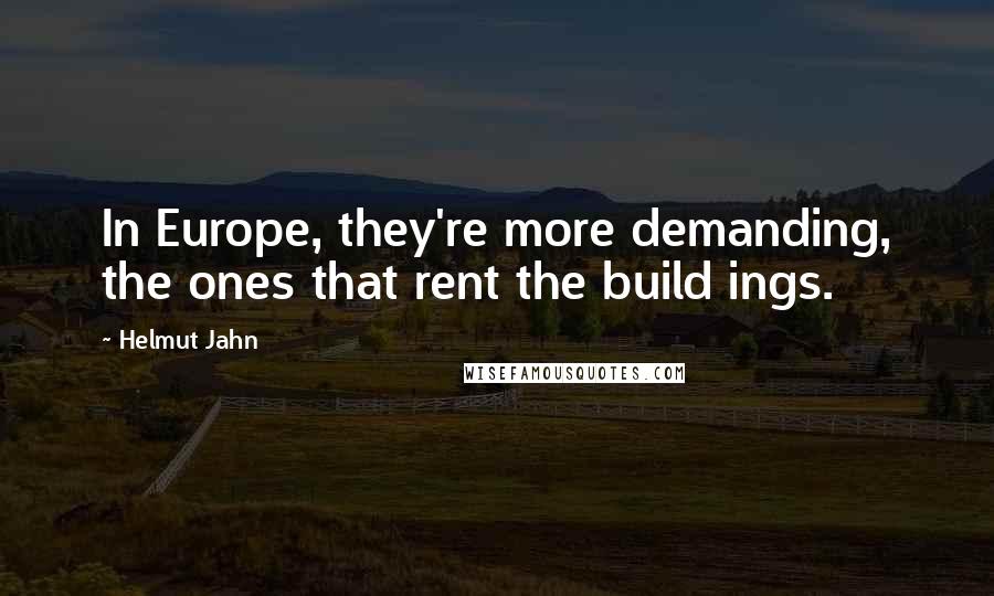 Helmut Jahn Quotes: In Europe, they're more demanding, the ones that rent the build ings.