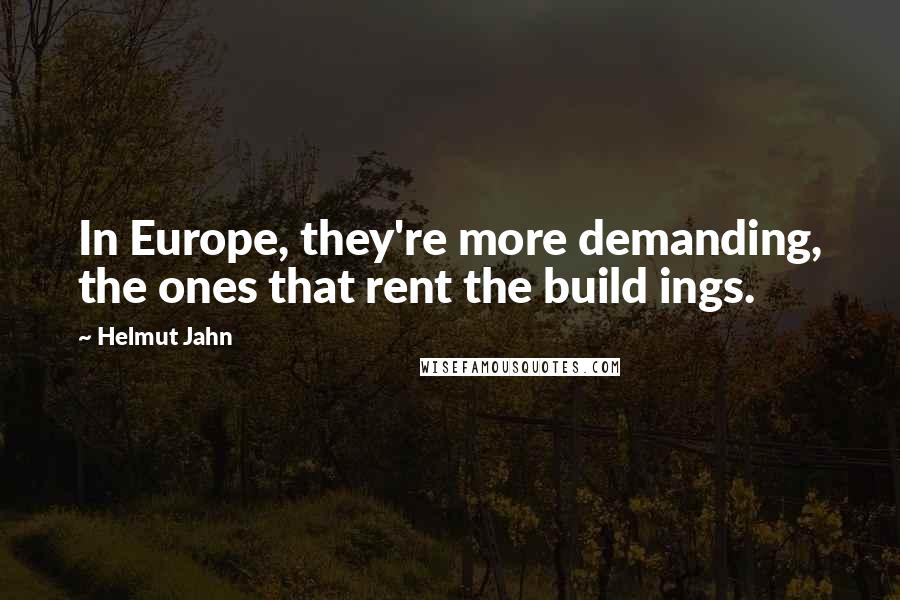 Helmut Jahn Quotes: In Europe, they're more demanding, the ones that rent the build ings.