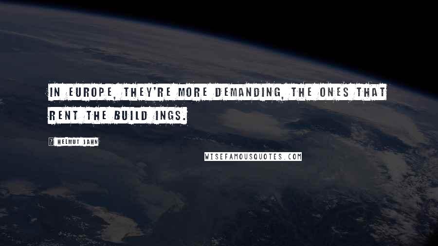 Helmut Jahn Quotes: In Europe, they're more demanding, the ones that rent the build ings.