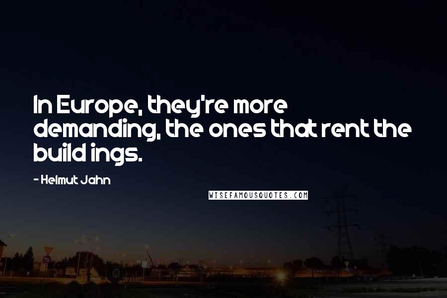 Helmut Jahn Quotes: In Europe, they're more demanding, the ones that rent the build ings.